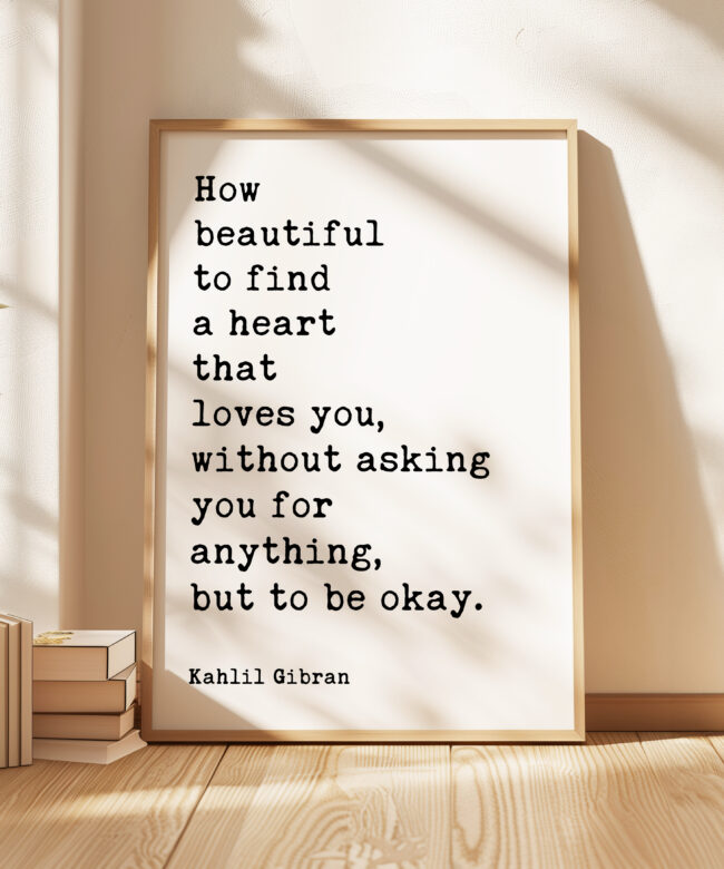 How beautiful to find a heart that loves you, without asking you for anything, but to be okay. Typography Art Print • Kahlil Gibran Quote