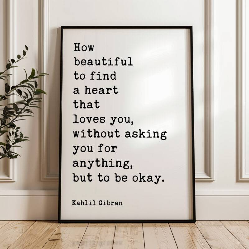 How beautiful to find a heart that loves you, without asking you for anything, but to be okay. Typography Art Print • Kahlil Gibran Quote