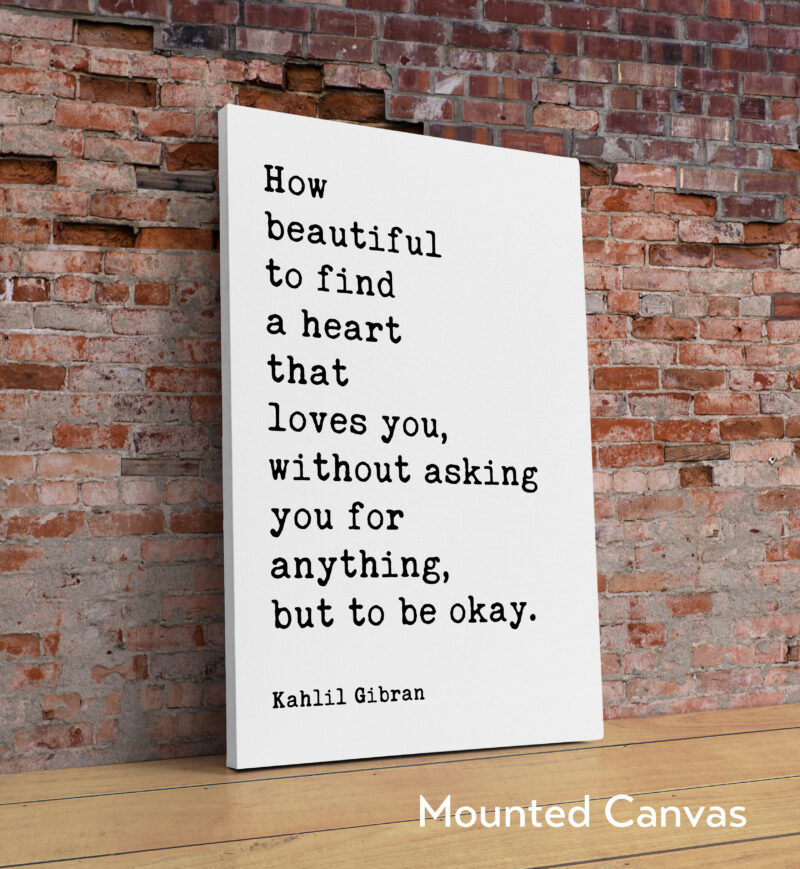 How beautiful to find a heart that loves you, without asking you for anything, but to be okay. Typography Art Print • Kahlil Gibran Quote