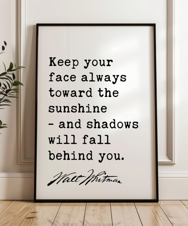 Keep your face always toward the sunshine - and shadows will fall behind you. - Walt Whitman Quote Typography Art Print