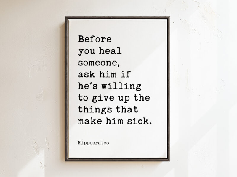 Before you heal someone, ask him if he's willing to give up the things that make him sick. Hippocrates Quote Framed Canvas Art