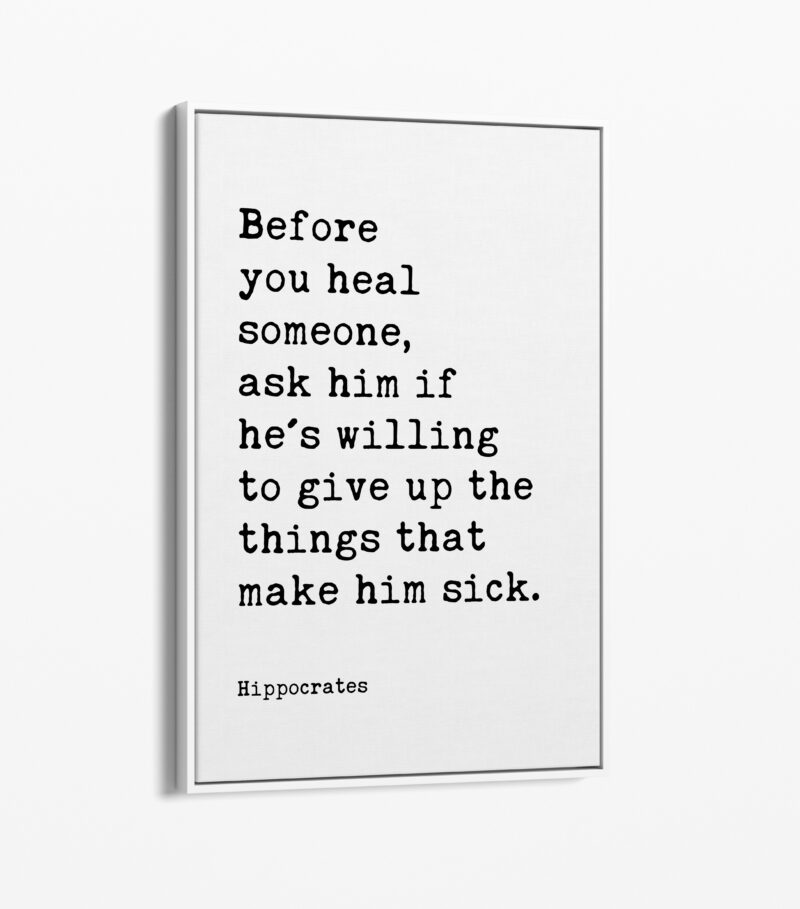 Before you heal someone, ask him if he's willing to give up the things that make him sick. Hippocrates Quote Framed Canvas Art