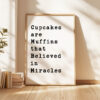 Cupcakes are Muffins that Believed in Miracles Typography Art Print