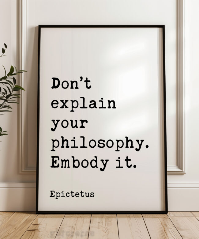 Don’t explain your philosophy. Embody it. - Epictetus Quote Typography Art Print