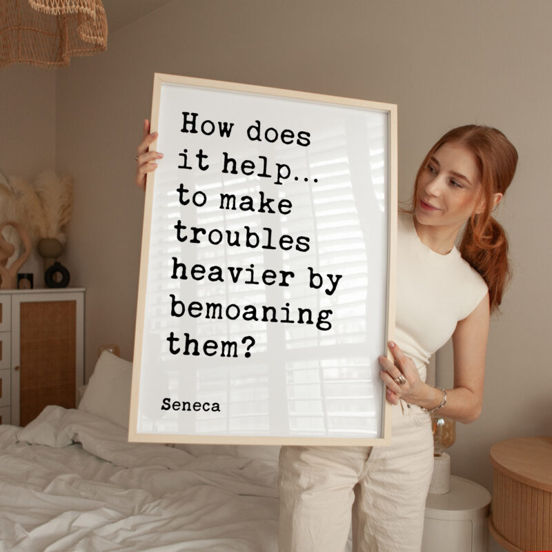 How does it help…to make troubles heavier by bemoaning them? - Seneca Quote Typography Art Print