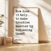 How does it help…to make troubles heavier by bemoaning them? - Seneca Quote Typography Art Print