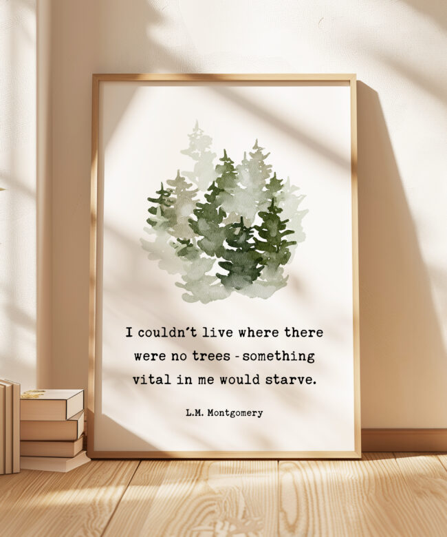 I couldn't live where there were no trees - something vital in me would starve. L.M. Montgomery Quote Art Print w/ Watercolor Trees