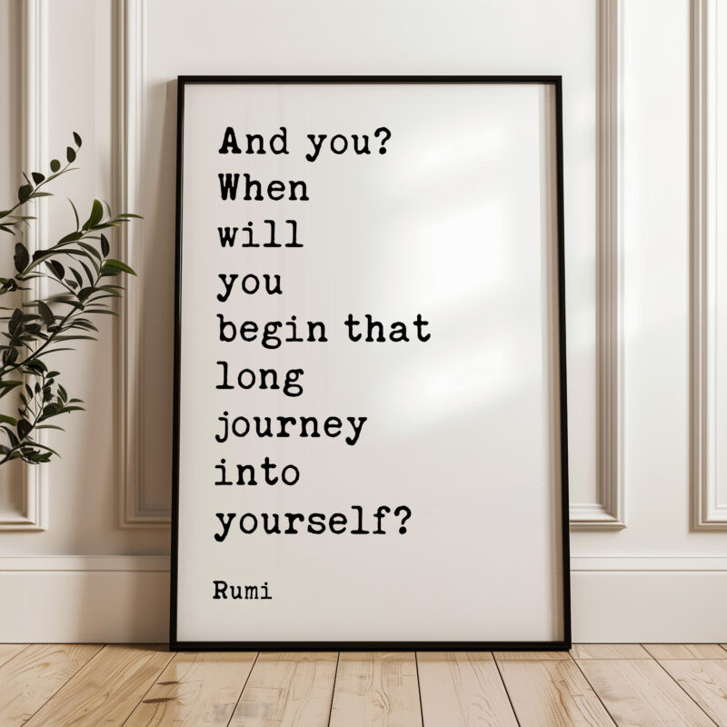 And you? When will you begin that long journey into yourself? - Rumi Quote Typography Art Print