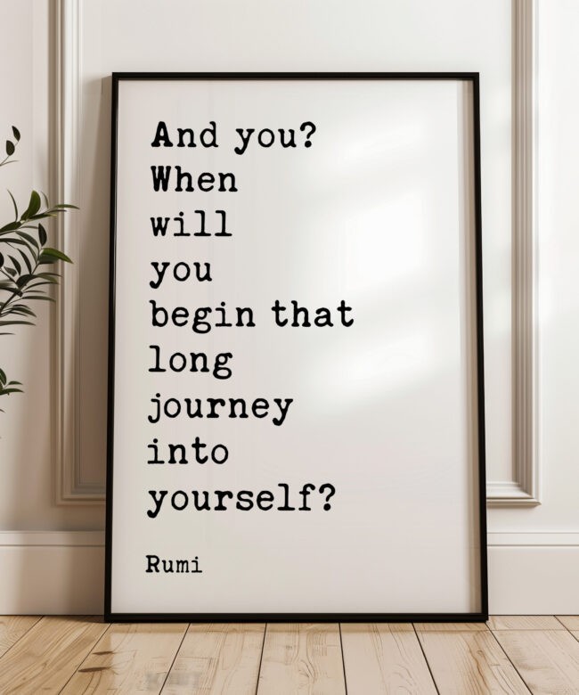 And you? When will you begin that long journey into yourself? - Rumi Quote Typography Art Print