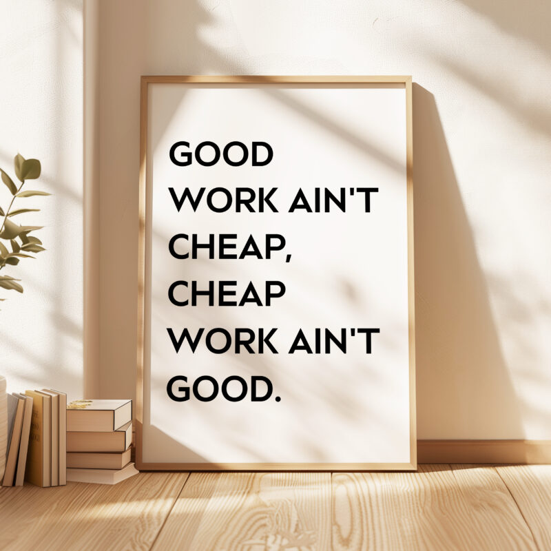 Good Work Ain't Cheap, Cheap Work Ain't Good • Quote Typography Art Print