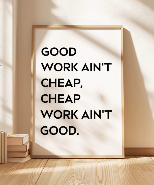Good Work Ain't Cheap, Cheap Work Ain't Good • Quote Typography Art Print