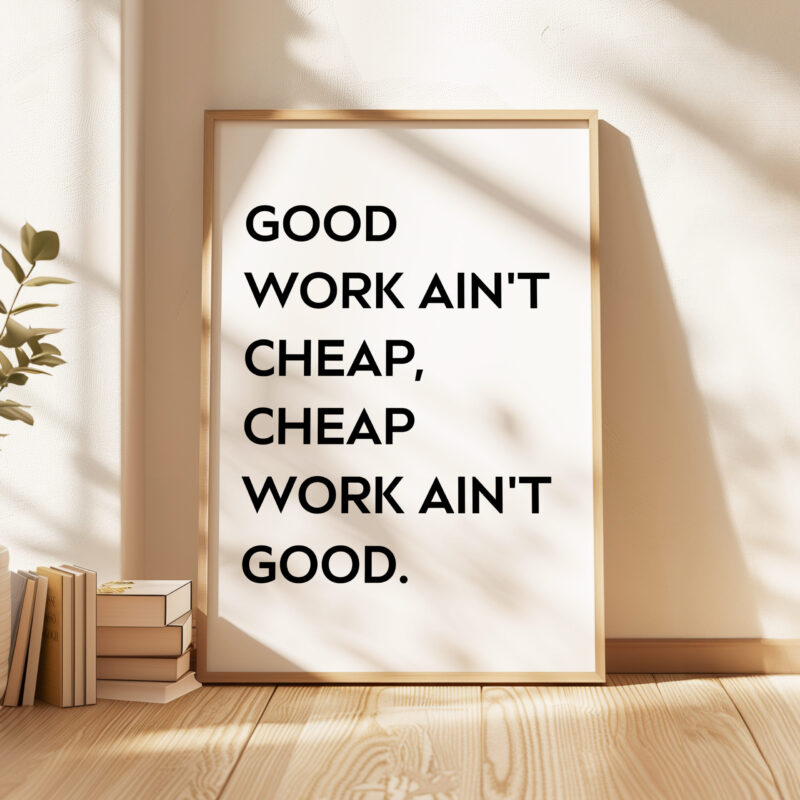 Good Work Ain't Cheap, Cheap Work Ain't Good • Quote Typography Art Print