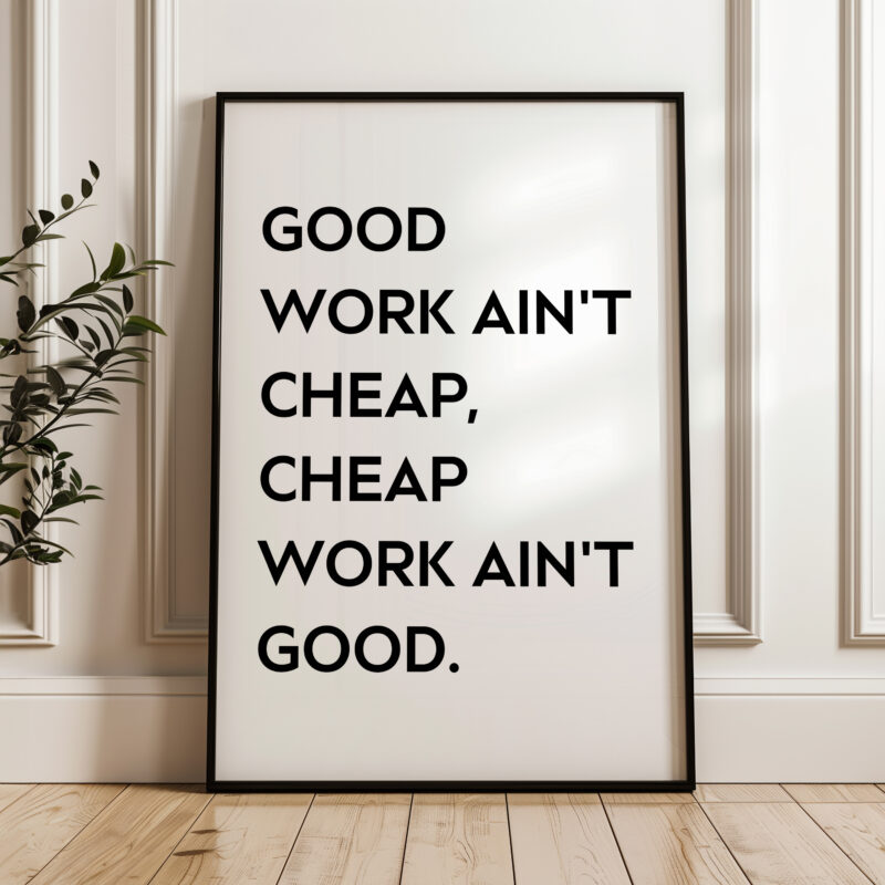 Good Work Ain't Cheap, Cheap Work Ain't Good • Quote Typography Art Print