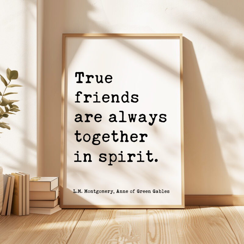 True friends are always together in spirit. L.M. Montgomery Quote, Anne of Green Gables Typography Art Print