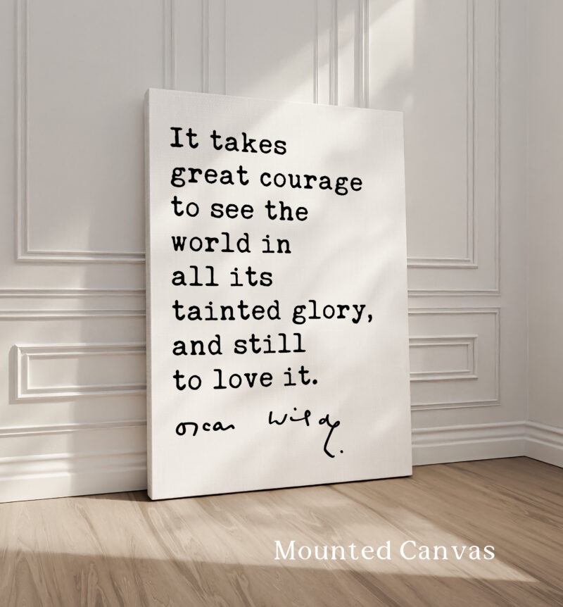 It takes great courage to see the world in all its tainted glory, and still to love it. • Oscar Wilde Quote • Typography Art Print - Image 2