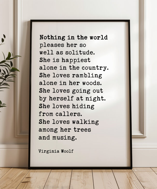 Nothing in the world pleases her so well as solitude. She is happiest alone in the country. - Virginia Woolf Quote Typography Art Print