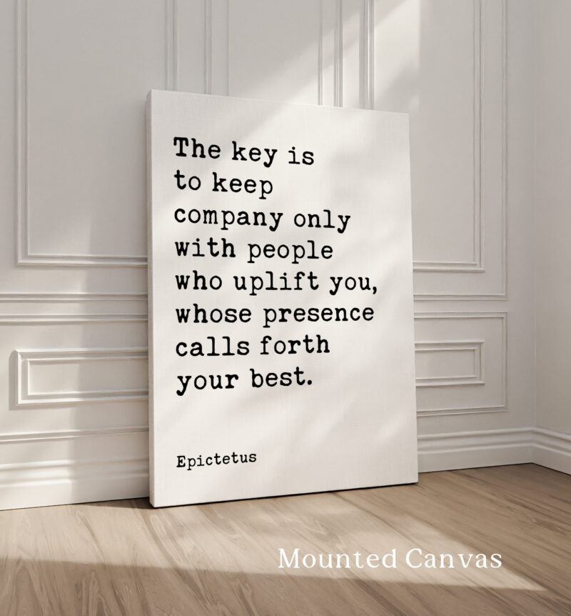 The key is to keep company only with people who uplift you, whose presence calls forth your best. • Epictetus Quote • Typography Art Print - Image 2
