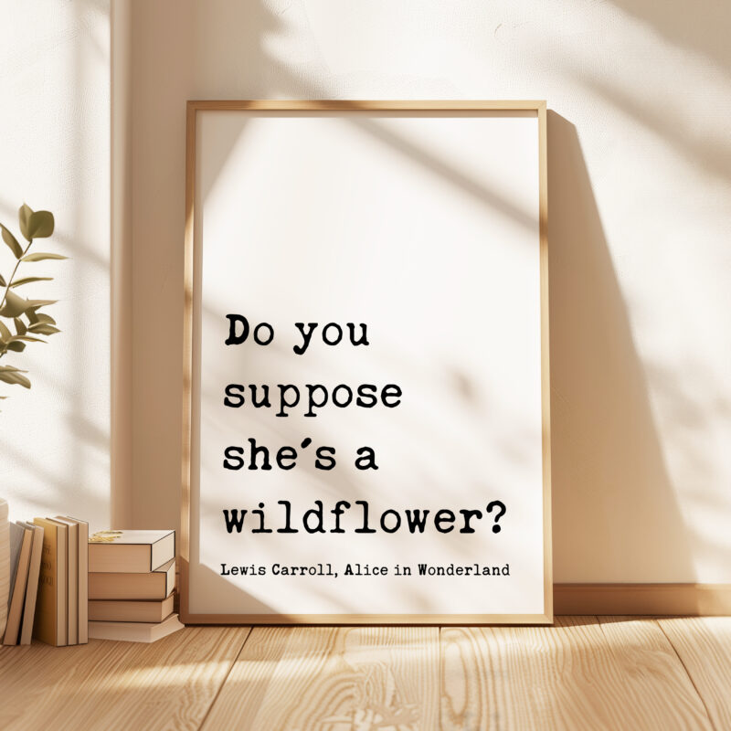Do you suppose she's a wildflower? • Lewis Carroll Quote • Alice in Wonderland • Typography Art Print
