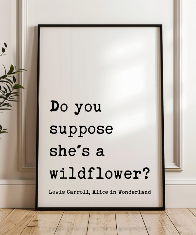 Do you suppose she's a wildflower? • Lewis Carroll Quote • Alice in Wonderland • Typography Art Print
