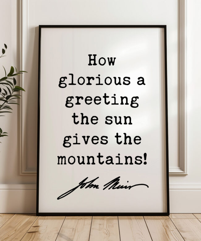 How glorious a greeting the sun gives the mountains! • John Muir Quote • Typography Art Print • Nature Lovers Gift