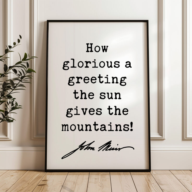 How glorious a greeting the sun gives the mountains! • John Muir Quote • Typography Art Print • Nature Lovers Gift