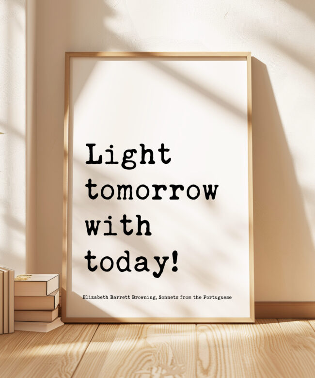 Light tomorrow with today! • Elizabeth Barrett Browning Quote • Sonnets from the Portuguese • Typography Art Print