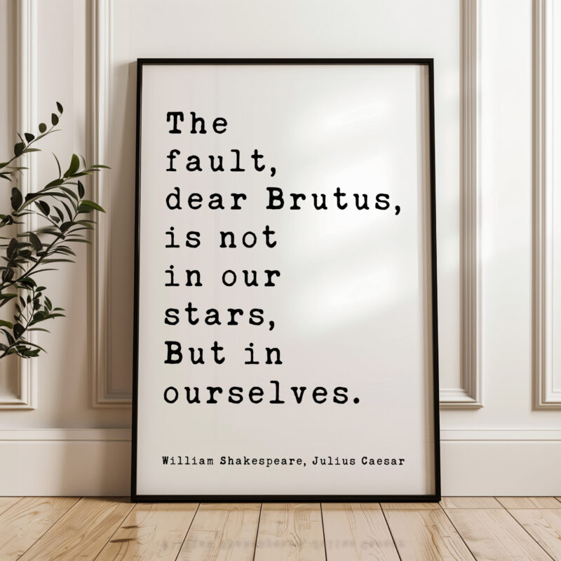 The fault, dear Brutus, is not in our stars, But in ourselves. • Julius Caesar • William Shakespeare Quote • Typography Art Print