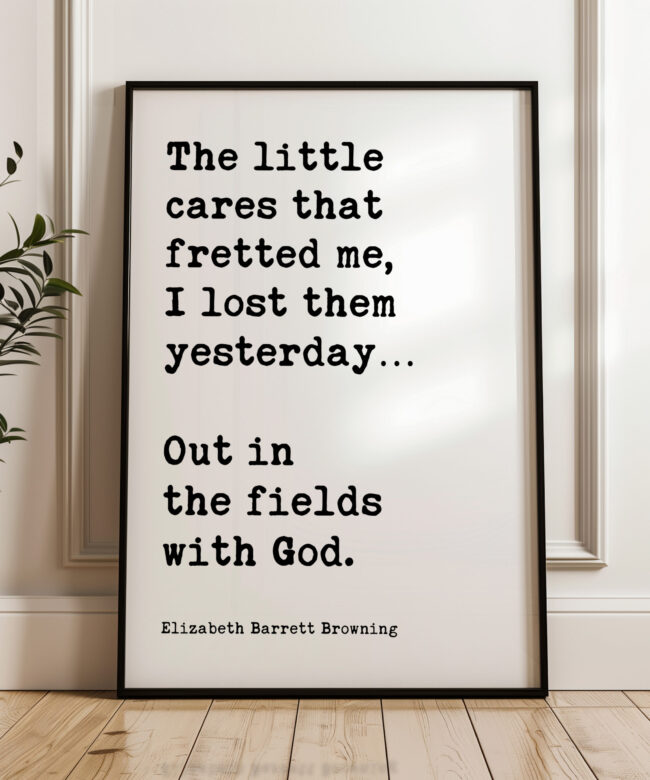 The little cares that fretted me, I lost them… Out in the fields with God. • Elizabeth Barrett Browning Quote • Typography Art Print
