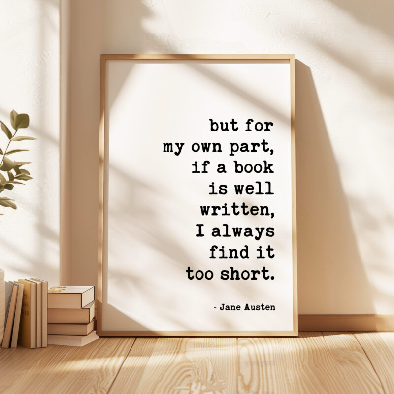but for my own part, if a book is well written, I always find it too short. • Jane Austen Quote • Typography Art Print