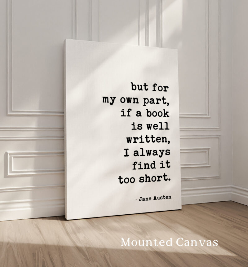 but for my own part, if a book is well written, I always find it too short. • Jane Austen Quote • Typography Art Print - Image 2