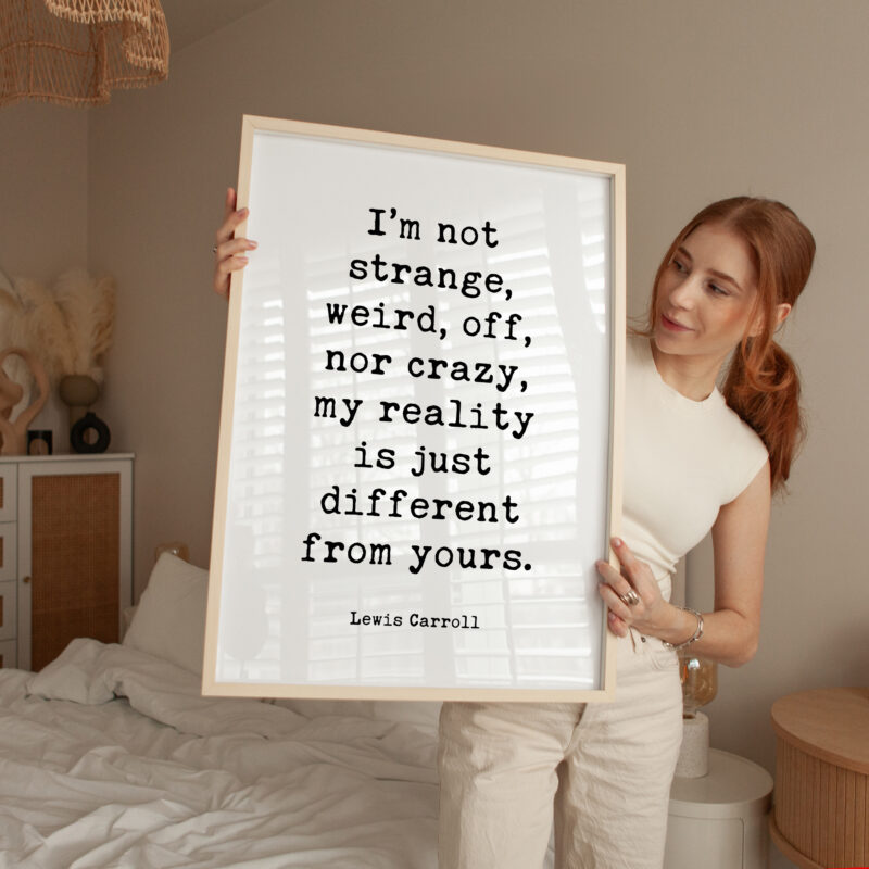 I’m not strange, weird, off, nor crazy, my reality is just different from yours. • Lewis Carroll Quote • Typography Art Print - Image 3
