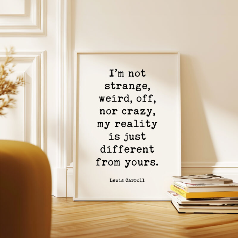 I’m not strange, weird, off, nor crazy, my reality is just different from yours. • Lewis Carroll Quote • Typography Art Print - Image 4