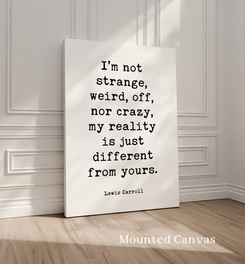 I’m not strange, weird, off, nor crazy, my reality is just different from yours. • Lewis Carroll Quote • Typography Art Print - Image 2