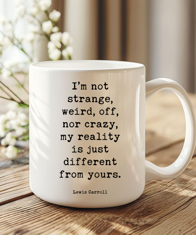 I’m not strange, weird, off, nor crazy, my reality is just different from yours. • Lewis Carroll Quote • Coffee Mug