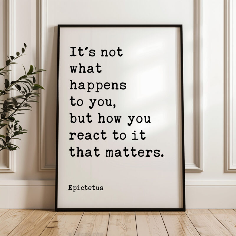 It's not what happens to you, but how you react to it that matters. • Epictetus Quote • Typography Art Print