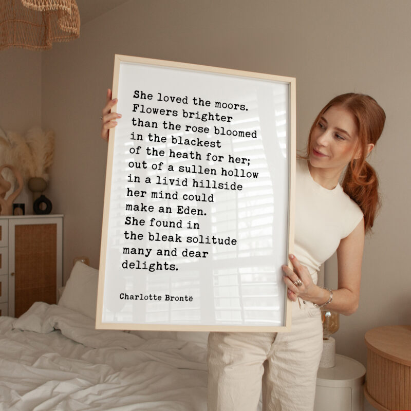 She loved the moors. Flowers brighter than the rose bloomed in the blackest of the heath for her.. • Charlotte Brontë • Typography Art Print - Image 3