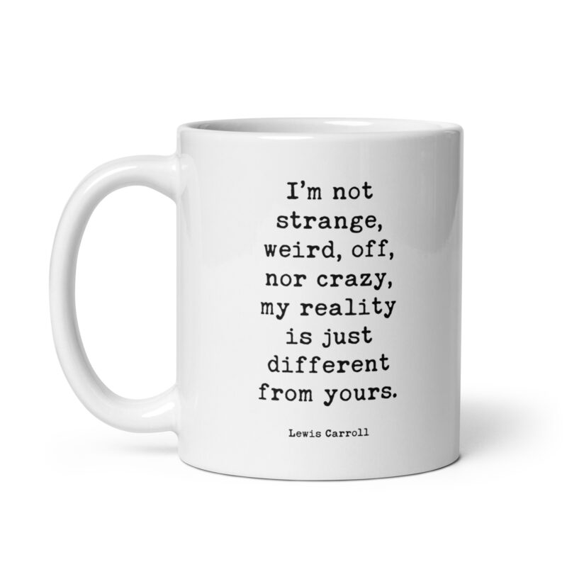 I’m not strange, weird, off, nor crazy, my reality is just different from yours. • Lewis Carroll Quote • Coffee Mug - Image 3