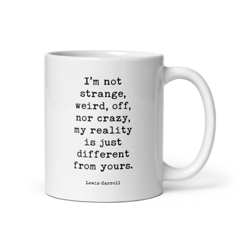 I’m not strange, weird, off, nor crazy, my reality is just different from yours. • Lewis Carroll Quote • Coffee Mug - Image 2