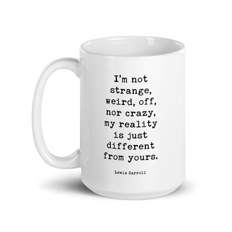 I’m not strange, weird, off, nor crazy, my reality is just different from yours. • Lewis Carroll Quote • Coffee Mug - Image 6