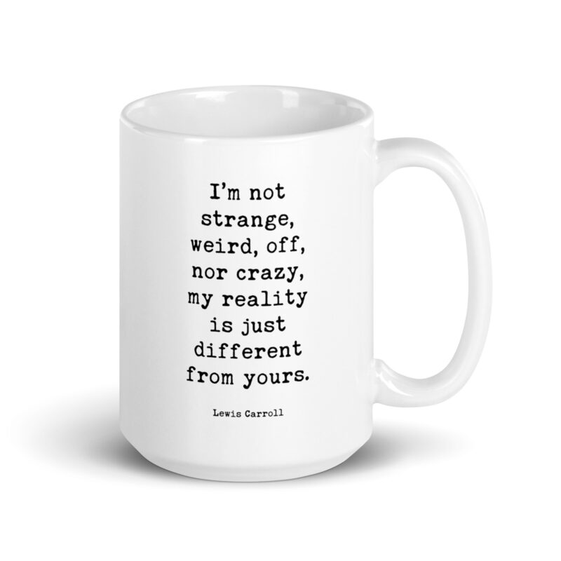 I’m not strange, weird, off, nor crazy, my reality is just different from yours. • Lewis Carroll Quote • Coffee Mug - Image 5