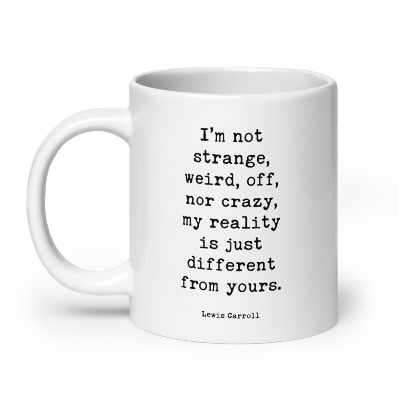 I’m not strange, weird, off, nor crazy, my reality is just different from yours. • Lewis Carroll Quote • Coffee Mug - Image 8