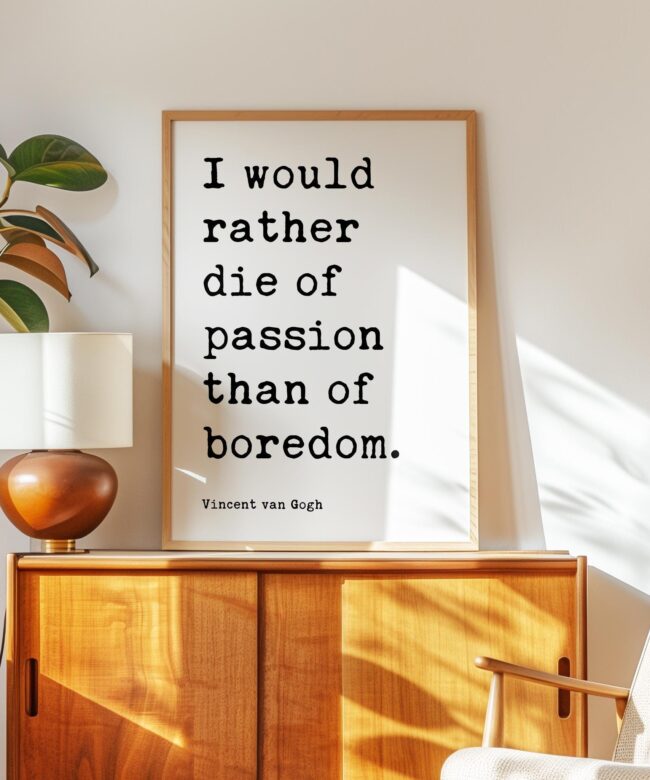 I would rather die of passion than of boredom. • Vincent van Gogh Quote • Typography Art Print