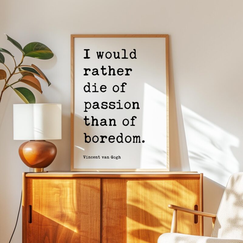 I would rather die of passion than of boredom. • Vincent van Gogh Quote • Typography Art Print