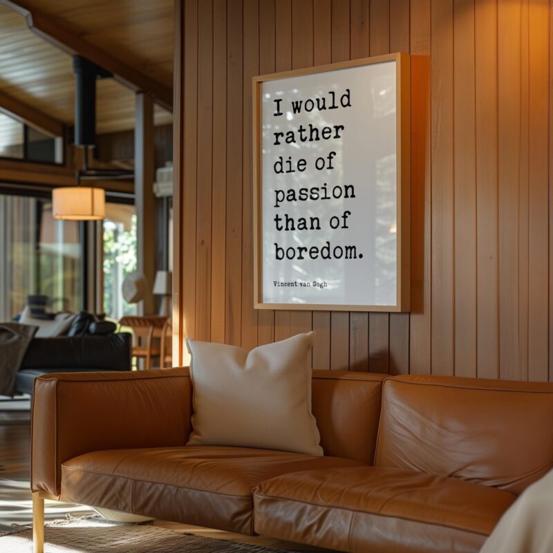 I would rather die of passion than of boredom. • Vincent van Gogh Quote • Typography Art Print - Image 8